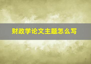 财政学论文主题怎么写