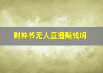 财神爷无人直播赚钱吗