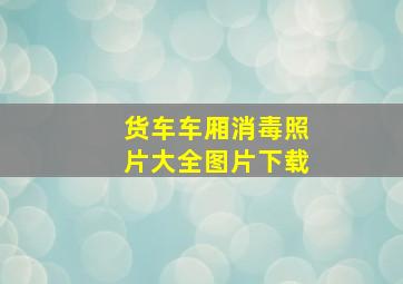 货车车厢消毒照片大全图片下载