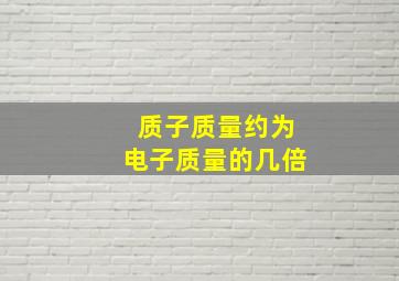 质子质量约为电子质量的几倍