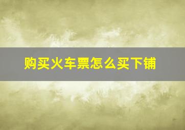 购买火车票怎么买下铺