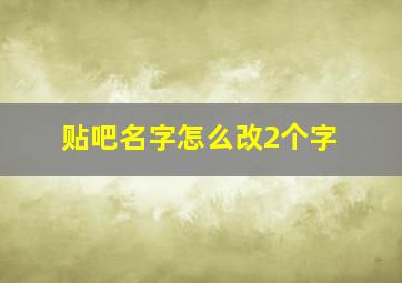 贴吧名字怎么改2个字