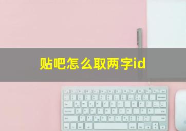 贴吧怎么取两字id