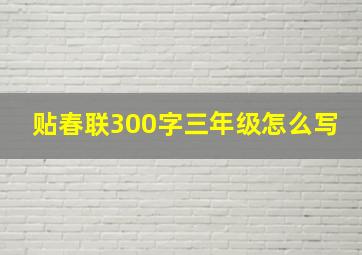 贴春联300字三年级怎么写