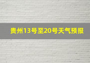 贵州13号至20号天气预报