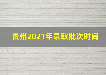 贵州2021年录取批次时间