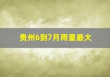 贵州6到7月雨量最大