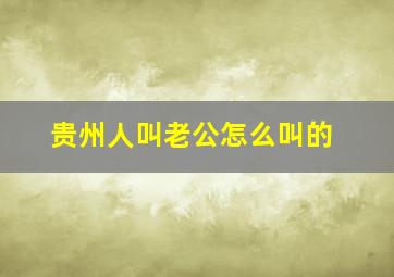 贵州人叫老公怎么叫的