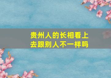 贵州人的长相看上去跟别人不一样吗