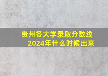 贵州各大学录取分数线2024年什么时候出来