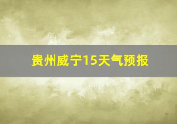 贵州威宁15天气预报