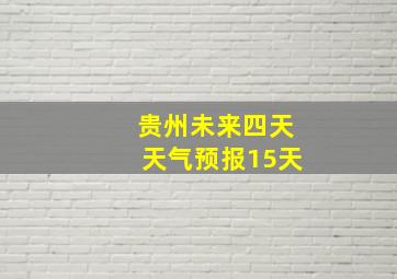 贵州未来四天天气预报15天