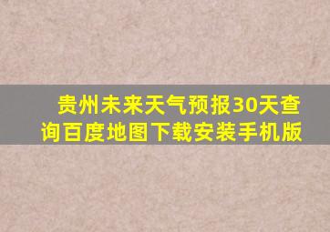 贵州未来天气预报30天查询百度地图下载安装手机版