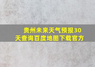 贵州未来天气预报30天查询百度地图下载官方