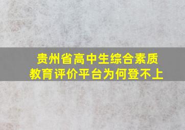 贵州省高中生综合素质教育评价平台为何登不上