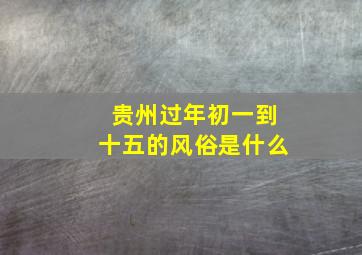 贵州过年初一到十五的风俗是什么