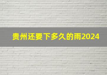 贵州还要下多久的雨2024