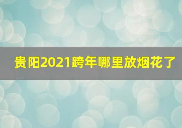 贵阳2021跨年哪里放烟花了