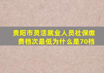 贵阳市灵活就业人员社保缴费档次最低为什么是70档