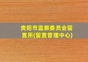 贵阳市监察委员会留置所(留置管理中心)