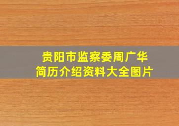 贵阳市监察委周广华简历介绍资料大全图片