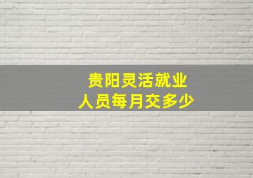 贵阳灵活就业人员每月交多少