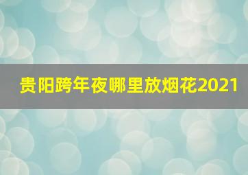 贵阳跨年夜哪里放烟花2021