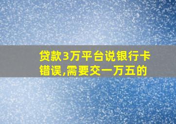 贷款3万平台说银行卡错误,需要交一万五的