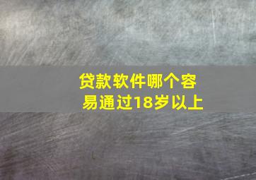 贷款软件哪个容易通过18岁以上