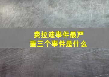 费拉迪事件最严重三个事件是什么