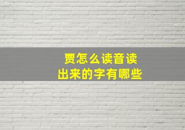 贾怎么读音读出来的字有哪些