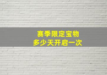 赛季限定宝物多少天开启一次