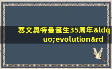 赛文奥特曼诞生35周年“evolution”5部曲