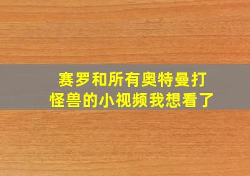 赛罗和所有奥特曼打怪兽的小视频我想看了