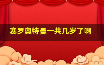 赛罗奥特曼一共几岁了啊