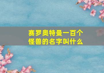 赛罗奥特曼一百个怪兽的名字叫什么