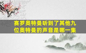 赛罗奥特曼听到了其他九位奥特曼的声音是哪一集