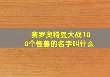 赛罗奥特曼大战100个怪兽的名字叫什么