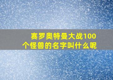 赛罗奥特曼大战100个怪兽的名字叫什么呢