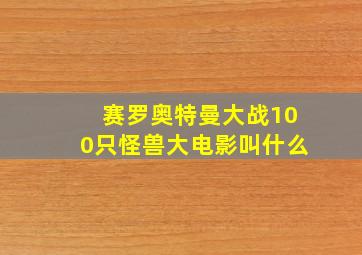 赛罗奥特曼大战100只怪兽大电影叫什么