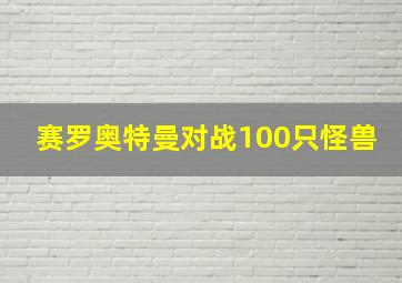 赛罗奥特曼对战100只怪兽