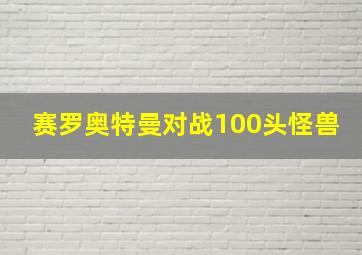 赛罗奥特曼对战100头怪兽