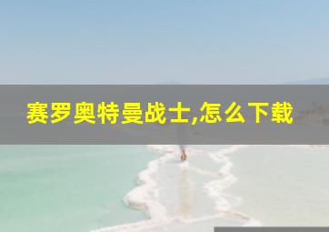 赛罗奥特曼战士,怎么下载