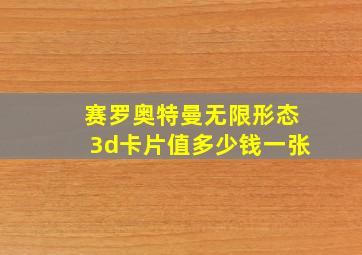 赛罗奥特曼无限形态3d卡片值多少钱一张