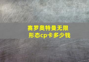 赛罗奥特曼无限形态cp卡多少钱