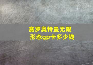 赛罗奥特曼无限形态gp卡多少钱