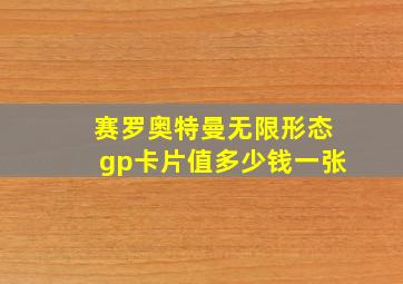 赛罗奥特曼无限形态gp卡片值多少钱一张