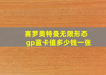 赛罗奥特曼无限形态gp蓝卡值多少钱一张