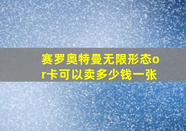 赛罗奥特曼无限形态or卡可以卖多少钱一张