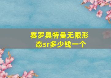 赛罗奥特曼无限形态sr多少钱一个